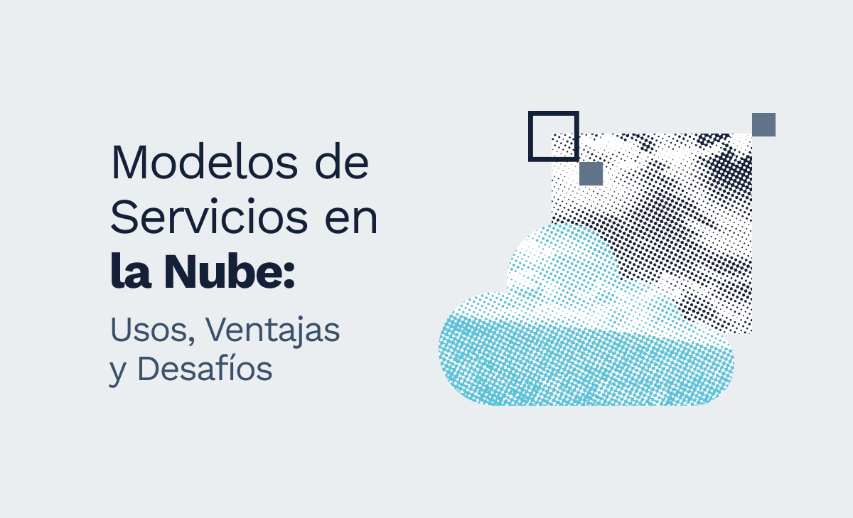 Los Modelos De Servicios En La Nube Usos Ventajas Y Desafíos 5393