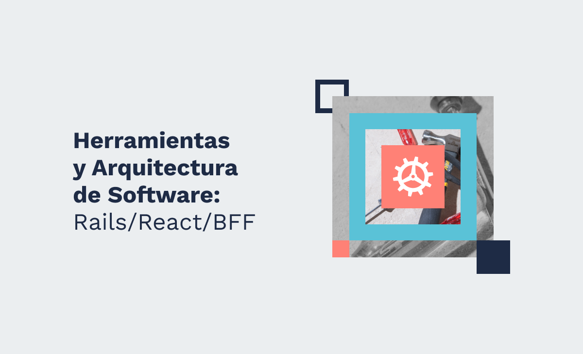 Herramientas y Arquitectura de Software: ¿Rails/React/BFF?