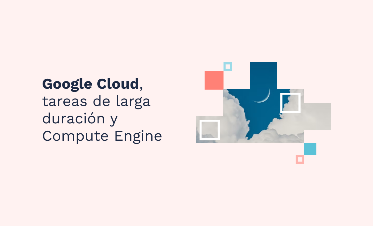 Google Cloud, tareas de larga duración y Compute Engine