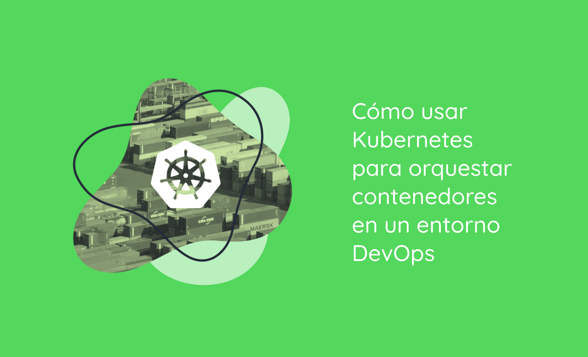 Cómo usar Kubernetes para orquestar contenedores en un entorno DevOps