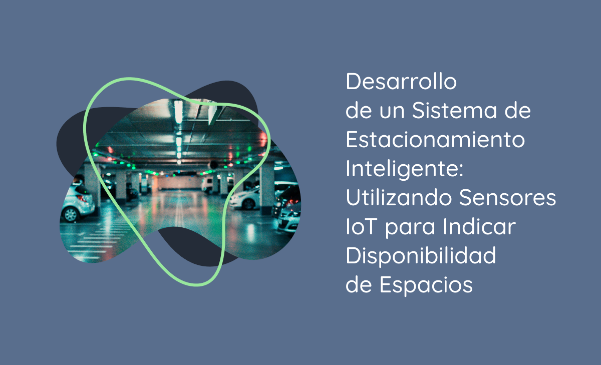 Desarrollo de un Sistema de Estacionamiento Inteligente: Utilizando Sensores IoT para Indicar Disponibilidad de Espacios