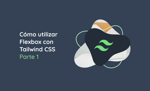 Cómo Utilizar Flexbox Con Tailwind CSS - Parte 1