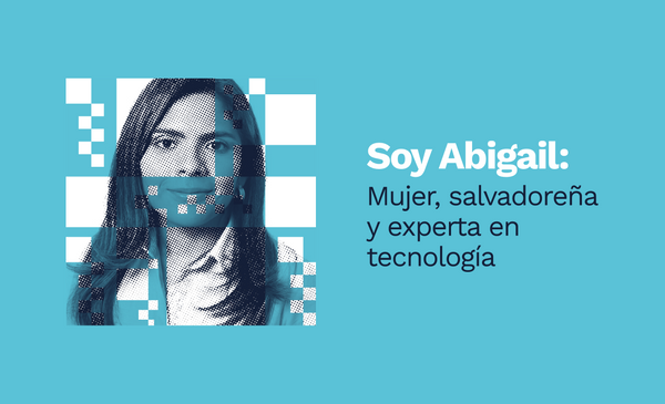 Soy Abigail: Mujer, salvadoreña y experta en tecnología