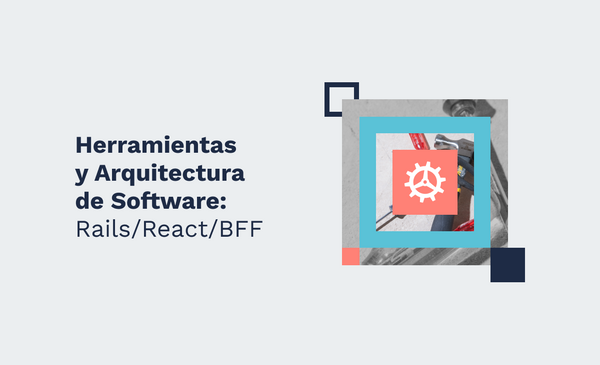 Herramientas y Arquitectura de Software: ¿Rails/React/BFF?