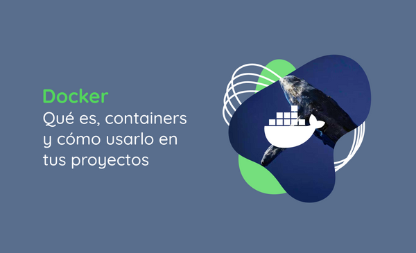 Docker: Qué es, containers y cómo usarlo en tus proyectos