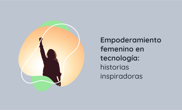 Empoderamiento femenino en tecnología: historias inspiradoras
