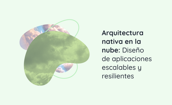 Arquitectura nativa en la nube: Diseño de aplicaciones escalables y resilientes