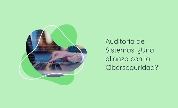 Auditoría de Sistemas: ¿Una alianza con la  Ciberseguridad?