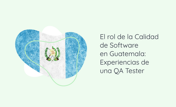 El rol de la Calidad de Software en Guatemala: Experiencias de una QA Tester