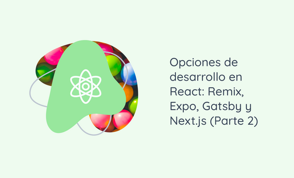 Opciones de desarrollo en React: Remix, Expo, Gatsby y Next.js (Parte 2)