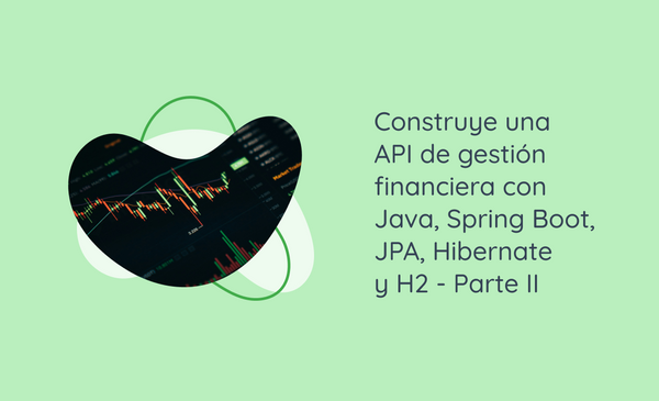 Construye una API de gestión financiera con Java, Spring Boot, JPA, Hibernate y H2-Parte II