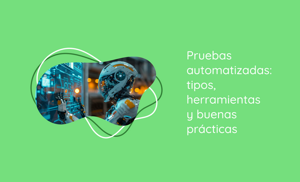Pruebas automatizadas: tipos, herramientas y buenas prácticas