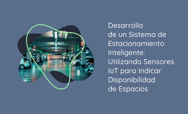 Desarrollo de un Sistema de Estacionamiento Inteligente: Utilizando Sensores IoT para Indicar Disponibilidad de Espacios